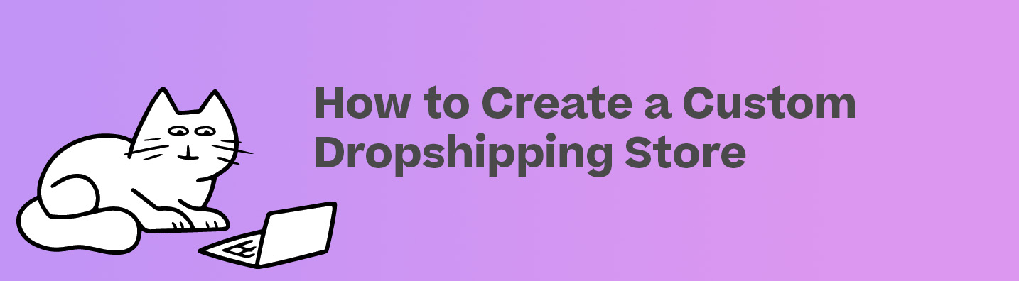 How to Create a Custom Dropshipping Store in 2023