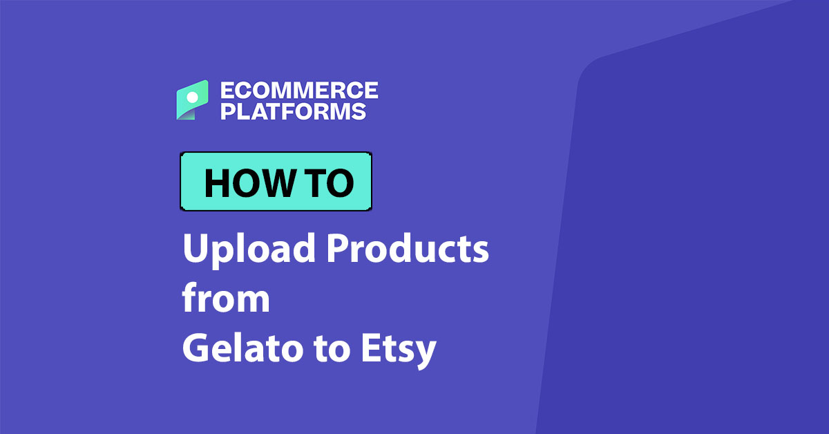 How to Upload Products from Gelato to Etsy: The Complete Guide